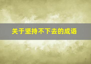 关于坚持不下去的成语