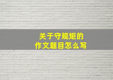 关于守规矩的作文题目怎么写