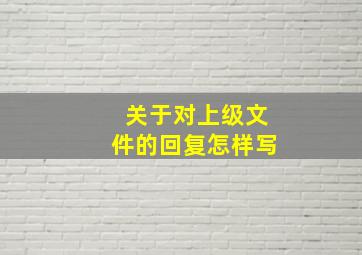 关于对上级文件的回复怎样写