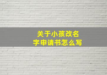 关于小孩改名字申请书怎么写