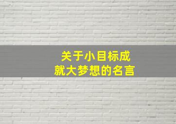 关于小目标成就大梦想的名言