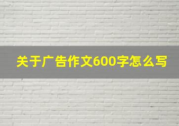 关于广告作文600字怎么写