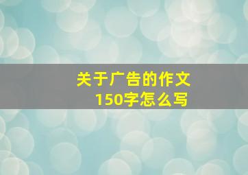 关于广告的作文150字怎么写