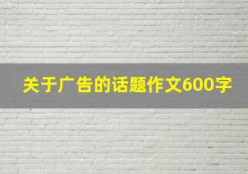 关于广告的话题作文600字