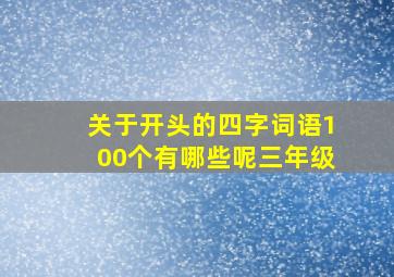 关于开头的四字词语100个有哪些呢三年级