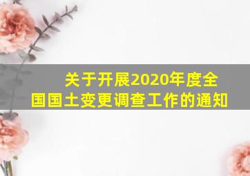 关于开展2020年度全国国土变更调查工作的通知