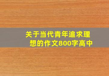 关于当代青年追求理想的作文800字高中