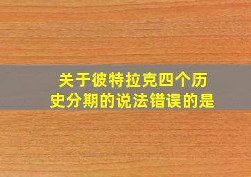 关于彼特拉克四个历史分期的说法错误的是