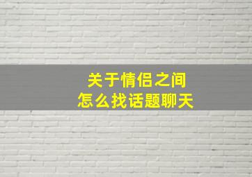 关于情侣之间怎么找话题聊天