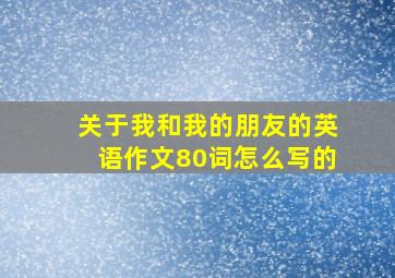 关于我和我的朋友的英语作文80词怎么写的