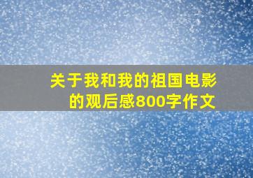 关于我和我的祖国电影的观后感800字作文