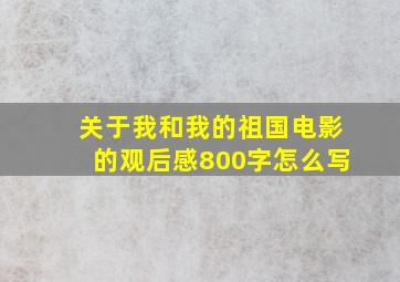 关于我和我的祖国电影的观后感800字怎么写