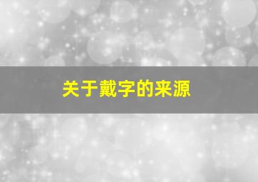 关于戴字的来源