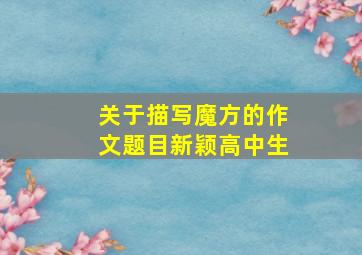 关于描写魔方的作文题目新颖高中生