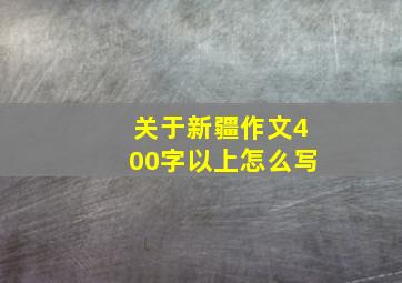 关于新疆作文400字以上怎么写