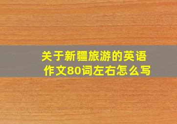 关于新疆旅游的英语作文80词左右怎么写