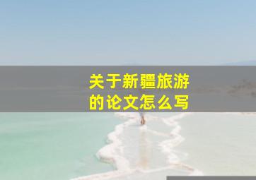 关于新疆旅游的论文怎么写