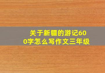 关于新疆的游记600字怎么写作文三年级