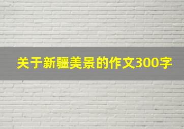 关于新疆美景的作文300字