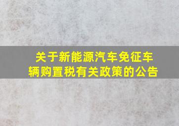 关于新能源汽车免征车辆购置税有关政策的公告