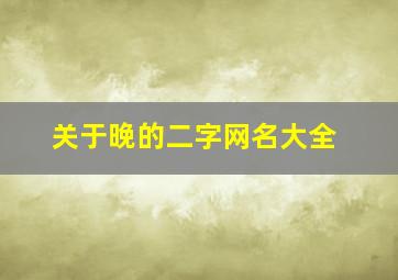 关于晚的二字网名大全