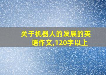 关于机器人的发展的英语作文,120字以上