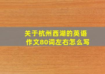 关于杭州西湖的英语作文80词左右怎么写