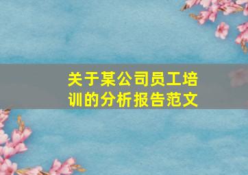 关于某公司员工培训的分析报告范文