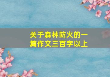 关于森林防火的一篇作文三百字以上