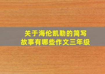 关于海伦凯勒的简写故事有哪些作文三年级