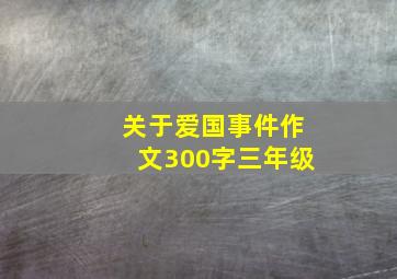 关于爱国事件作文300字三年级