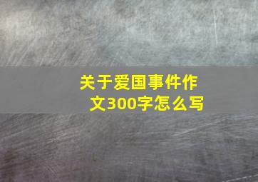 关于爱国事件作文300字怎么写