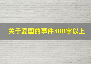 关于爱国的事件300字以上