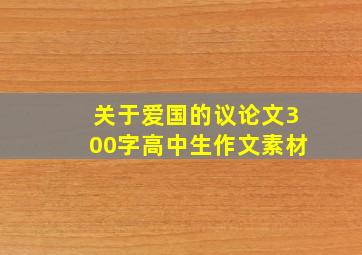 关于爱国的议论文300字高中生作文素材