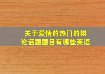 关于爱情的热门的辩论话题题目有哪些英语