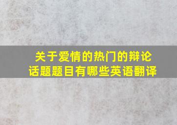 关于爱情的热门的辩论话题题目有哪些英语翻译