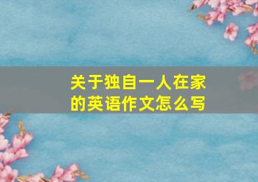 关于独自一人在家的英语作文怎么写