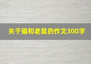 关于猫和老鼠的作文300字