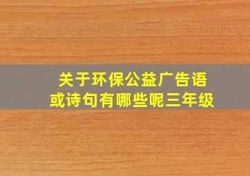 关于环保公益广告语或诗句有哪些呢三年级