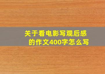 关于看电影写观后感的作文400字怎么写