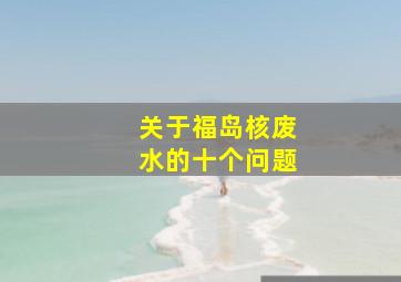 关于福岛核废水的十个问题