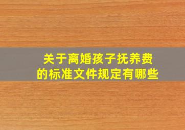 关于离婚孩子抚养费的标准文件规定有哪些