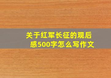 关于红军长征的观后感500字怎么写作文