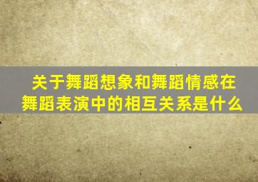 关于舞蹈想象和舞蹈情感在舞蹈表演中的相互关系是什么