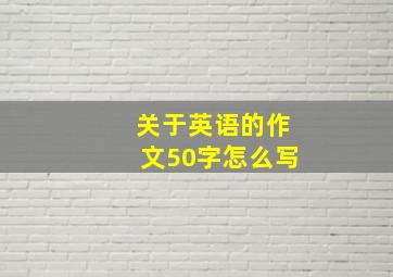 关于英语的作文50字怎么写