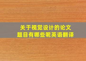 关于视觉设计的论文题目有哪些呢英语翻译