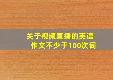 关于视频直播的英语作文不少于100次词