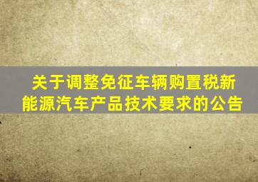 关于调整免征车辆购置税新能源汽车产品技术要求的公告