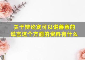 关于辩论赛可以讲善意的谎言这个方面的资料有什么