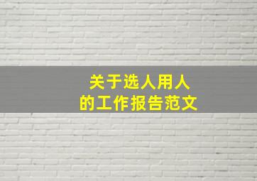 关于选人用人的工作报告范文